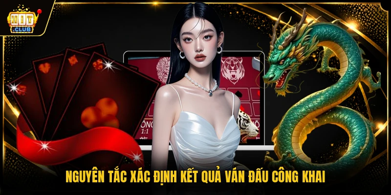 Rồng Hổ HITCLUB - Tựa Game Casino Trực Tiếp Hấp Dẫn 3 Nguyên tắc xác định kết quả ván đấu công khai